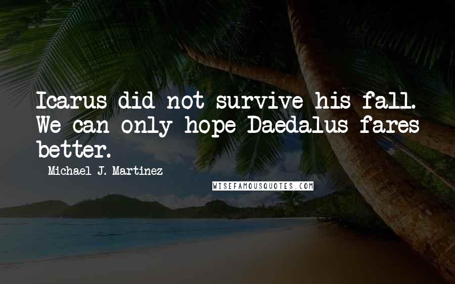 Michael J. Martinez Quotes: Icarus did not survive his fall. We can only hope Daedalus fares better.