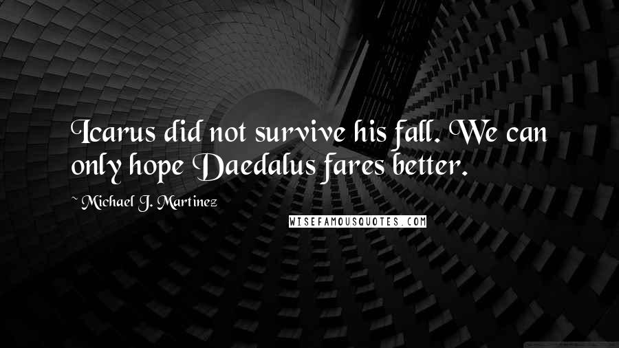 Michael J. Martinez Quotes: Icarus did not survive his fall. We can only hope Daedalus fares better.