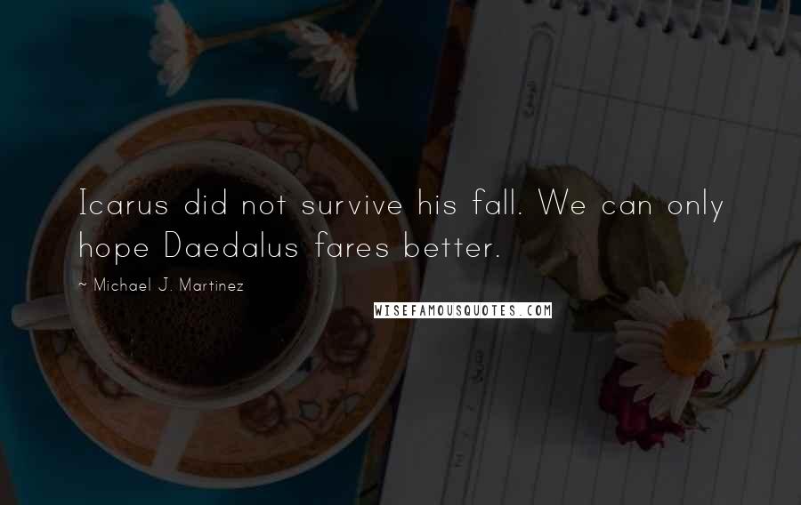 Michael J. Martinez Quotes: Icarus did not survive his fall. We can only hope Daedalus fares better.