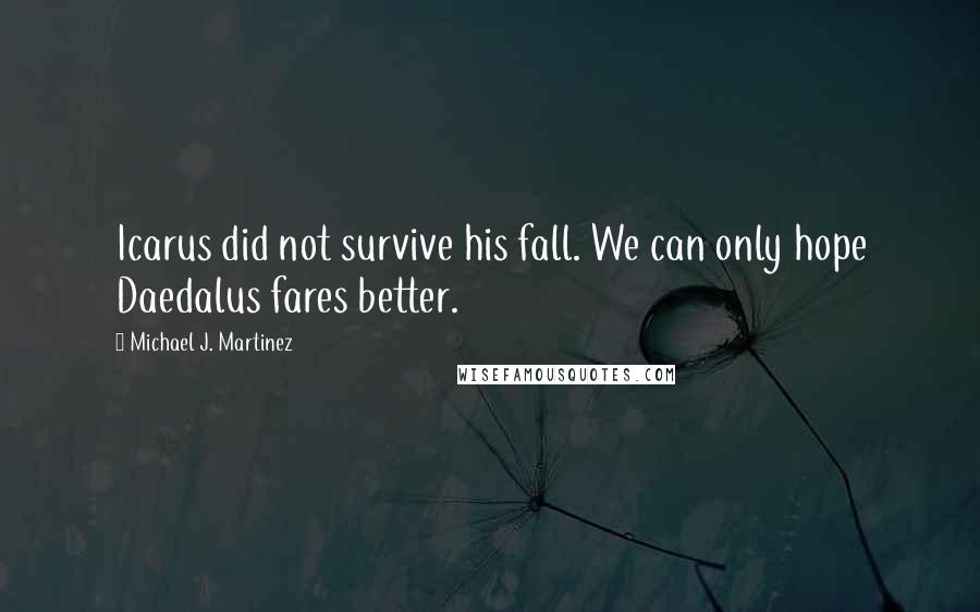 Michael J. Martinez Quotes: Icarus did not survive his fall. We can only hope Daedalus fares better.