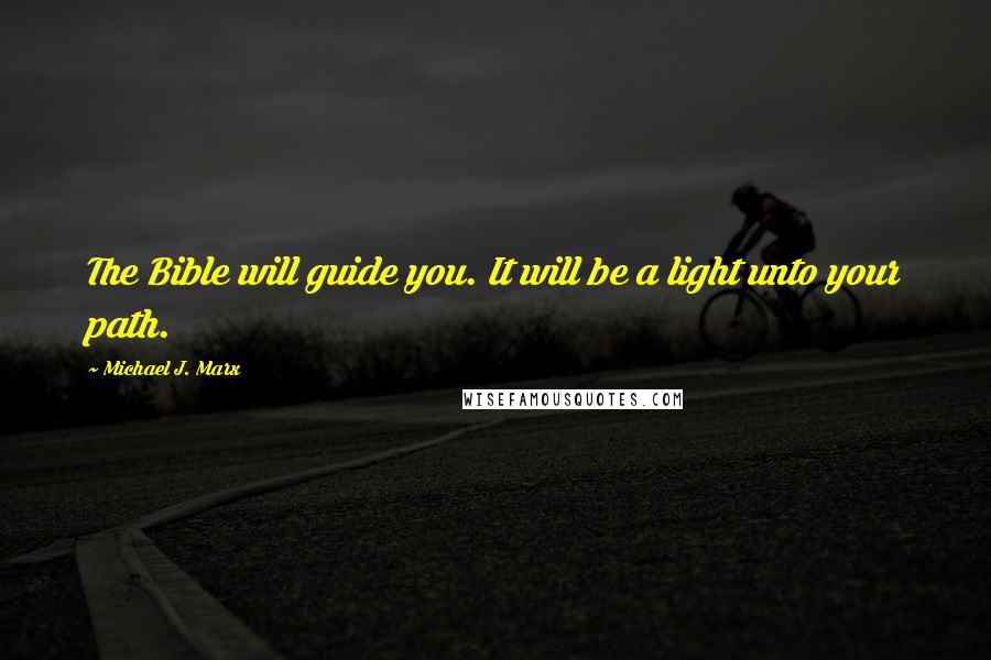 Michael J. Marx Quotes: The Bible will guide you. It will be a light unto your path.