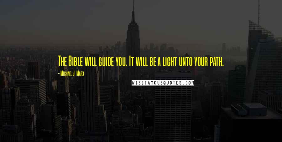 Michael J. Marx Quotes: The Bible will guide you. It will be a light unto your path.