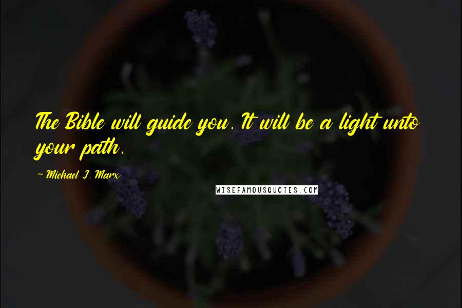 Michael J. Marx Quotes: The Bible will guide you. It will be a light unto your path.
