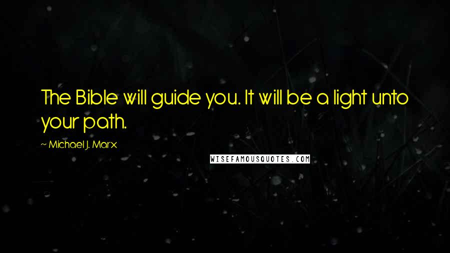 Michael J. Marx Quotes: The Bible will guide you. It will be a light unto your path.