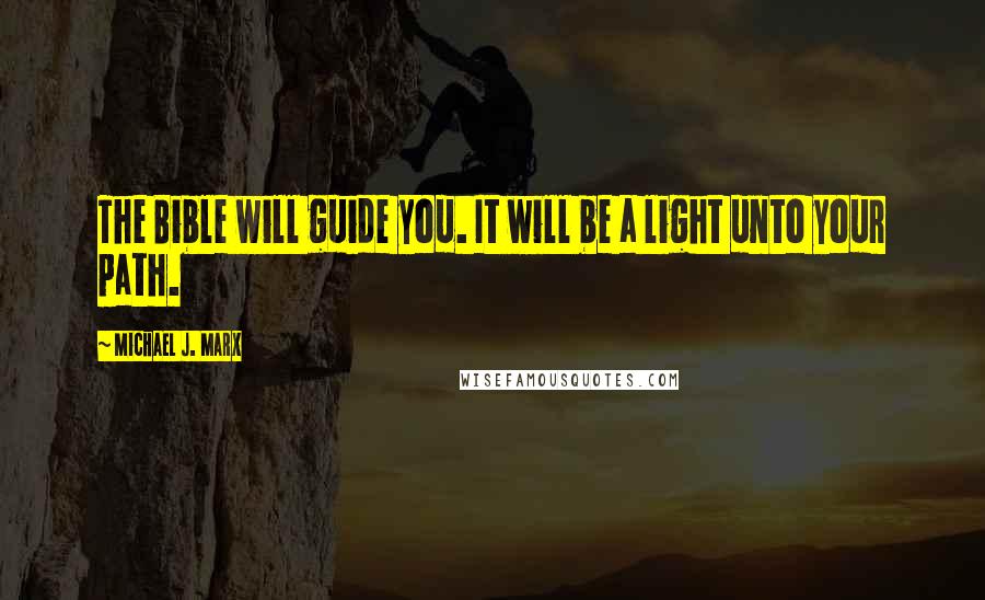 Michael J. Marx Quotes: The Bible will guide you. It will be a light unto your path.