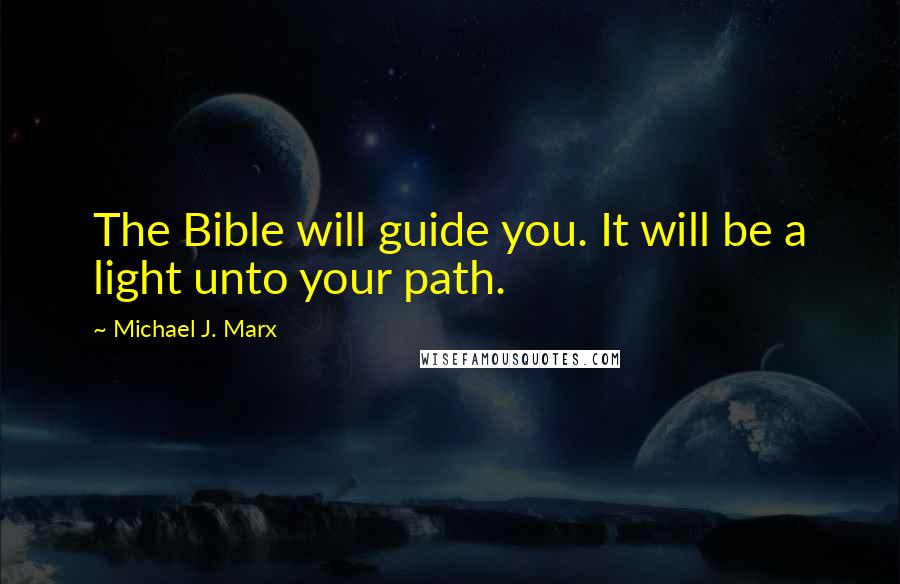 Michael J. Marx Quotes: The Bible will guide you. It will be a light unto your path.
