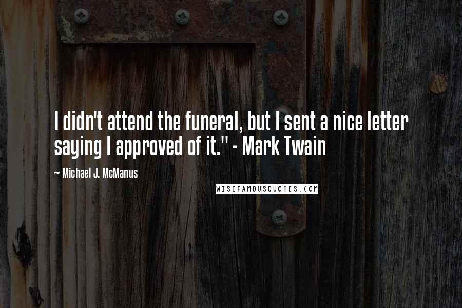 Michael J. McManus Quotes: I didn't attend the funeral, but I sent a nice letter saying I approved of it." - Mark Twain