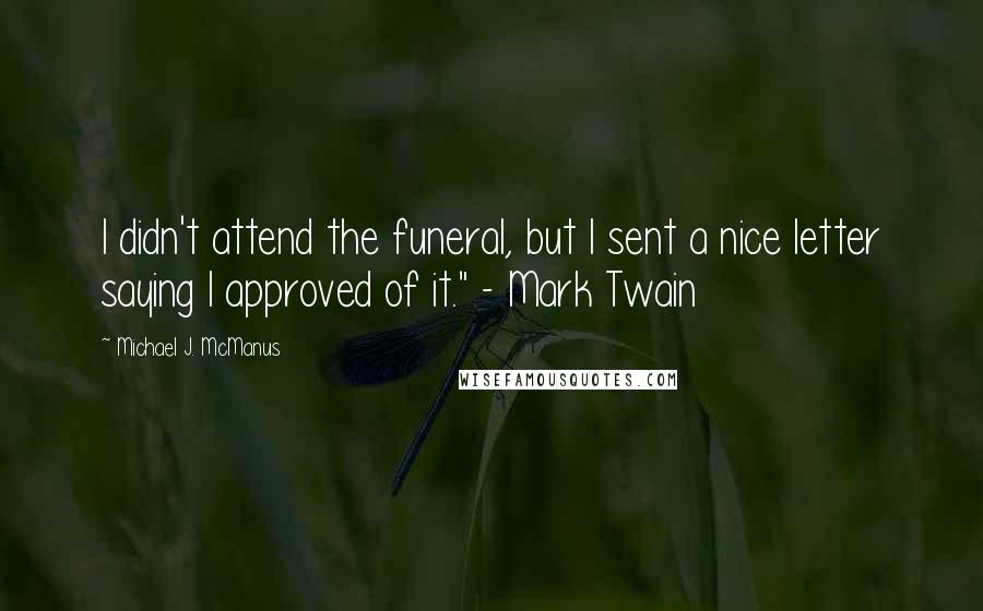 Michael J. McManus Quotes: I didn't attend the funeral, but I sent a nice letter saying I approved of it." - Mark Twain