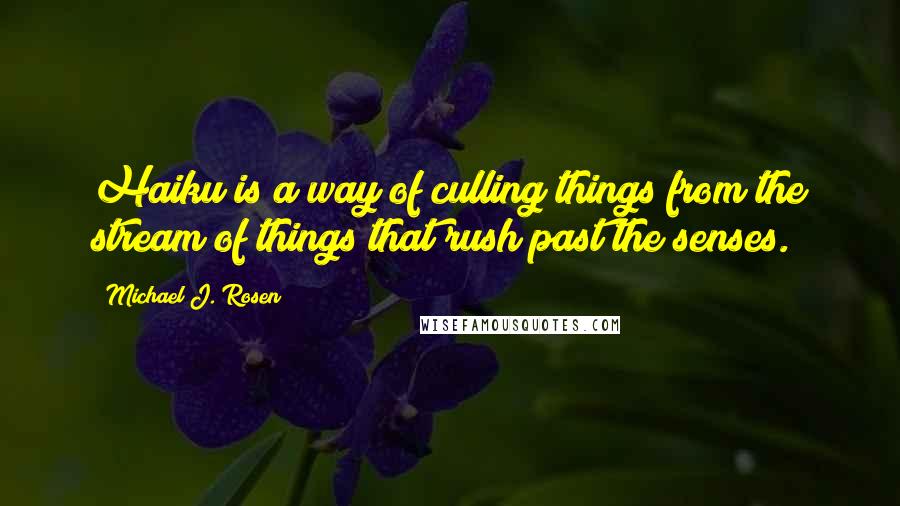 Michael J. Rosen Quotes: Haiku is a way of culling things from the stream of things that rush past the senses.