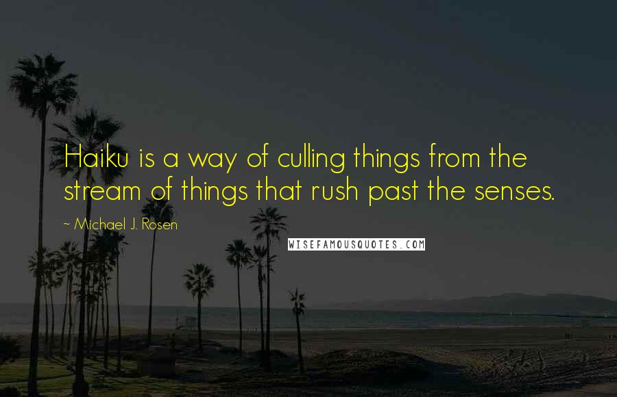 Michael J. Rosen Quotes: Haiku is a way of culling things from the stream of things that rush past the senses.