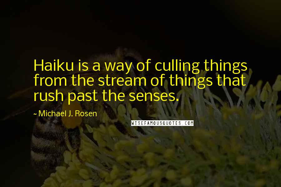 Michael J. Rosen Quotes: Haiku is a way of culling things from the stream of things that rush past the senses.