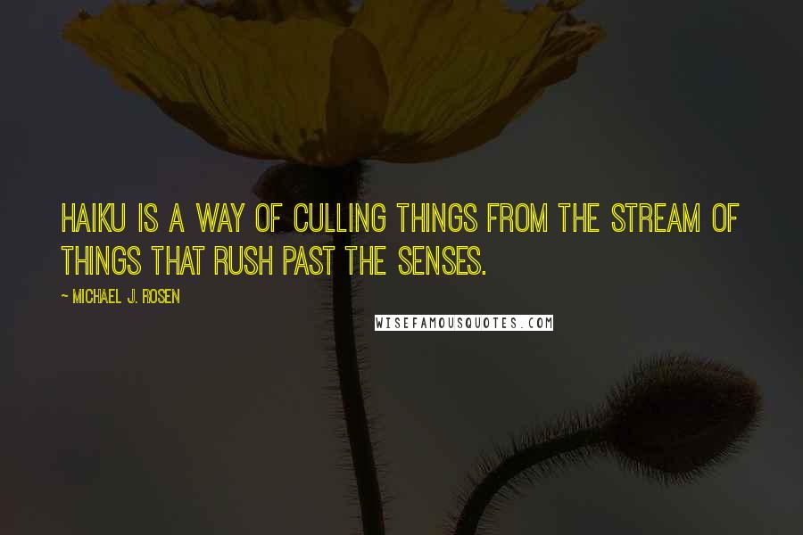 Michael J. Rosen Quotes: Haiku is a way of culling things from the stream of things that rush past the senses.