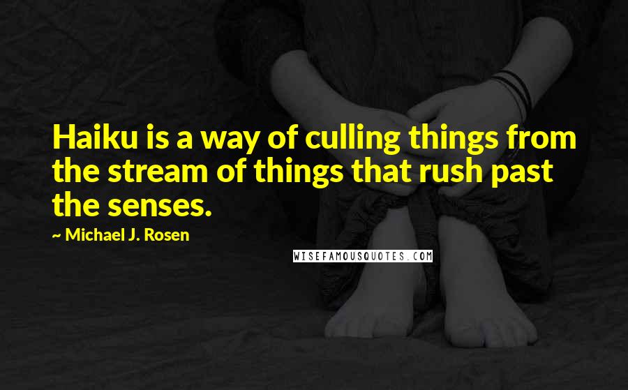 Michael J. Rosen Quotes: Haiku is a way of culling things from the stream of things that rush past the senses.