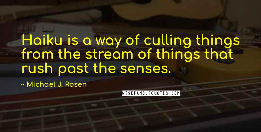 Michael J. Rosen Quotes: Haiku is a way of culling things from the stream of things that rush past the senses.