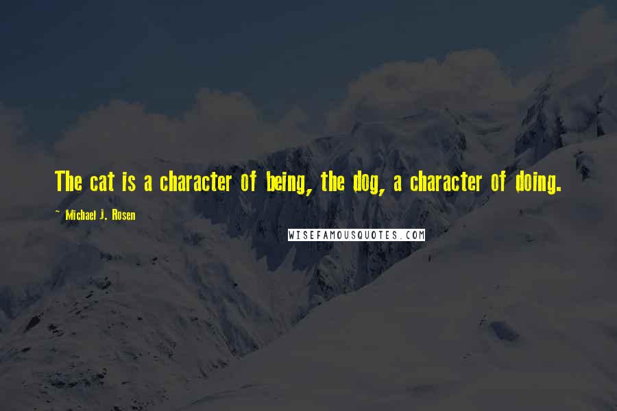 Michael J. Rosen Quotes: The cat is a character of being, the dog, a character of doing.