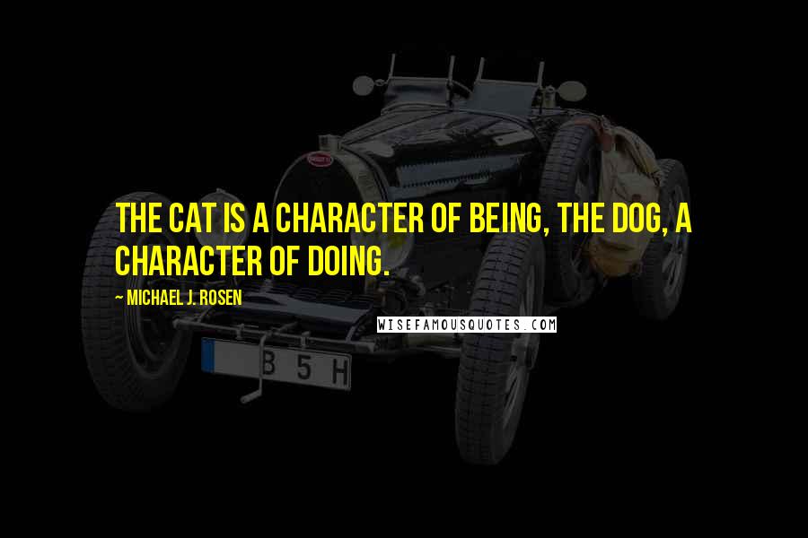 Michael J. Rosen Quotes: The cat is a character of being, the dog, a character of doing.