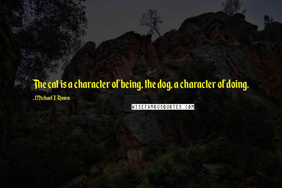 Michael J. Rosen Quotes: The cat is a character of being, the dog, a character of doing.