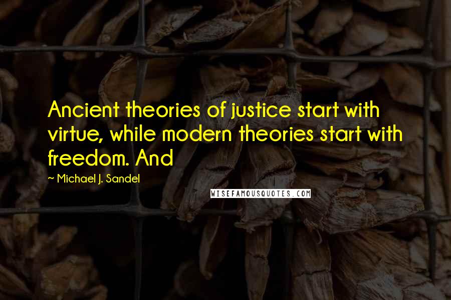 Michael J. Sandel Quotes: Ancient theories of justice start with virtue, while modern theories start with freedom. And