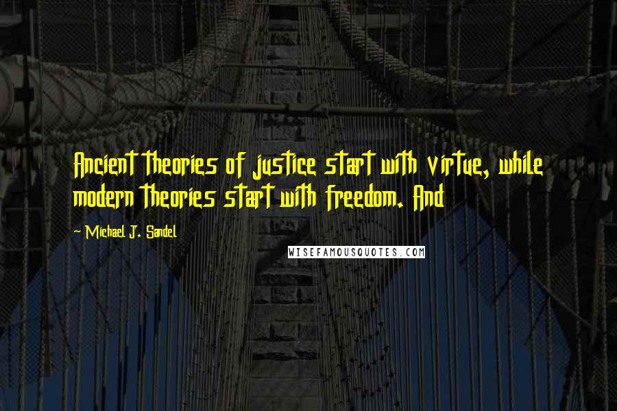 Michael J. Sandel Quotes: Ancient theories of justice start with virtue, while modern theories start with freedom. And