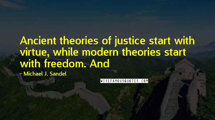 Michael J. Sandel Quotes: Ancient theories of justice start with virtue, while modern theories start with freedom. And