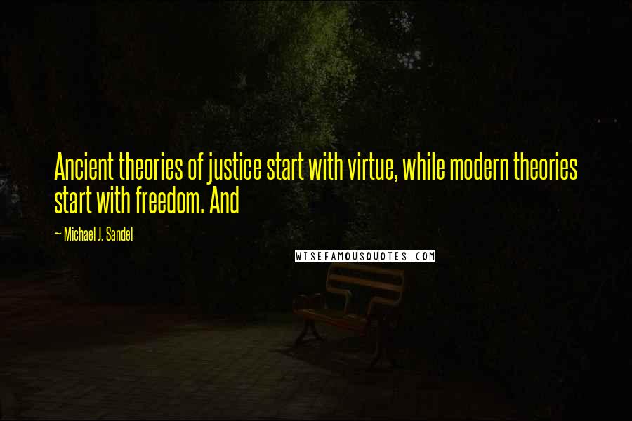 Michael J. Sandel Quotes: Ancient theories of justice start with virtue, while modern theories start with freedom. And