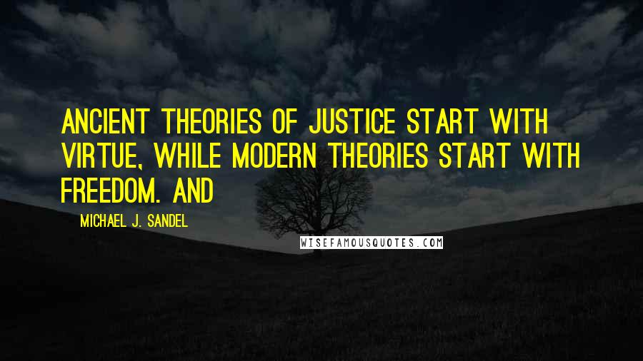 Michael J. Sandel Quotes: Ancient theories of justice start with virtue, while modern theories start with freedom. And