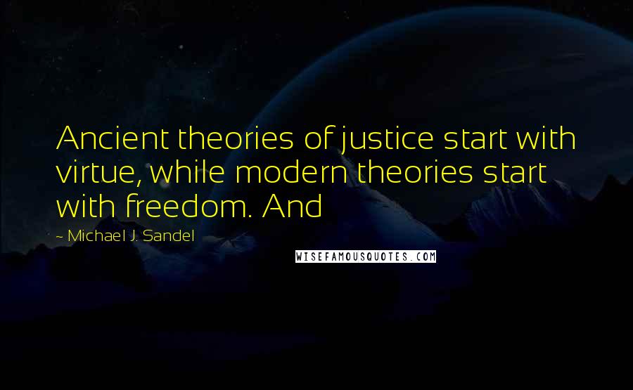 Michael J. Sandel Quotes: Ancient theories of justice start with virtue, while modern theories start with freedom. And