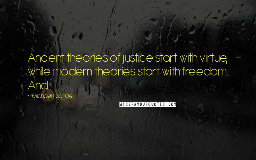 Michael J. Sandel Quotes: Ancient theories of justice start with virtue, while modern theories start with freedom. And