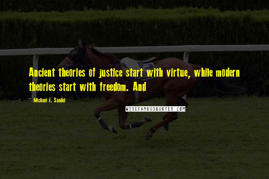 Michael J. Sandel Quotes: Ancient theories of justice start with virtue, while modern theories start with freedom. And