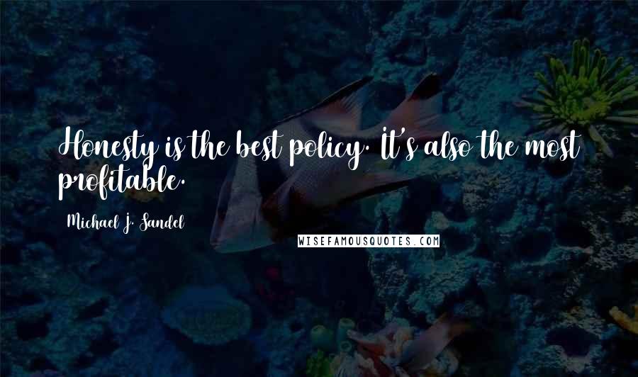 Michael J. Sandel Quotes: Honesty is the best policy. It's also the most profitable.