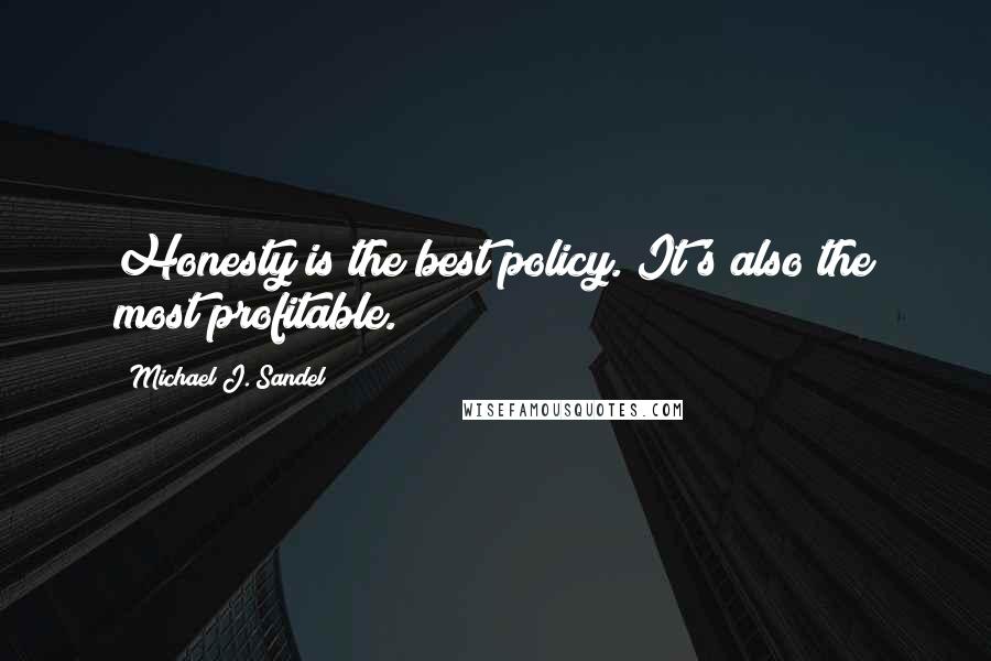 Michael J. Sandel Quotes: Honesty is the best policy. It's also the most profitable.