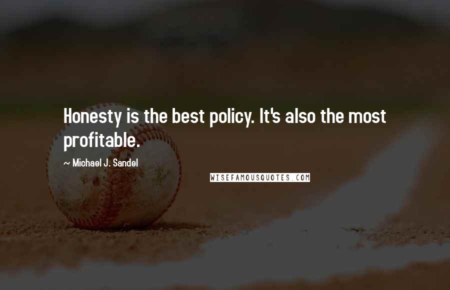 Michael J. Sandel Quotes: Honesty is the best policy. It's also the most profitable.