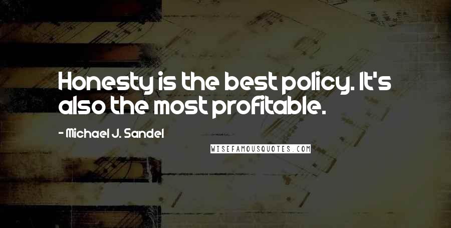 Michael J. Sandel Quotes: Honesty is the best policy. It's also the most profitable.