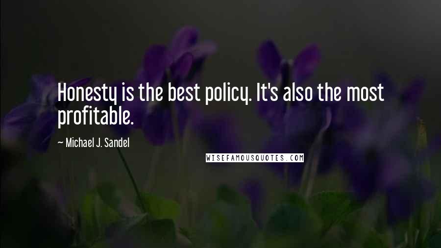 Michael J. Sandel Quotes: Honesty is the best policy. It's also the most profitable.