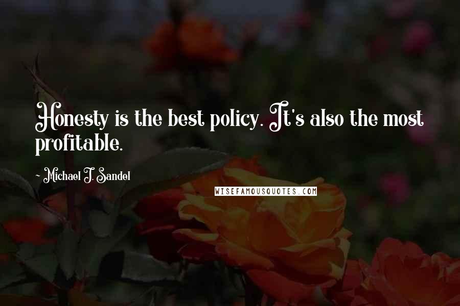 Michael J. Sandel Quotes: Honesty is the best policy. It's also the most profitable.