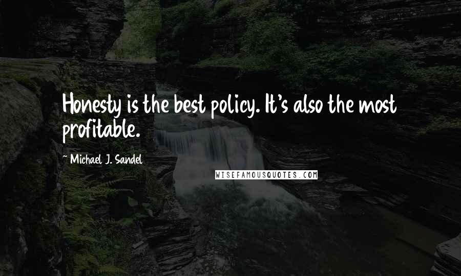 Michael J. Sandel Quotes: Honesty is the best policy. It's also the most profitable.