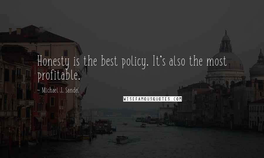 Michael J. Sandel Quotes: Honesty is the best policy. It's also the most profitable.