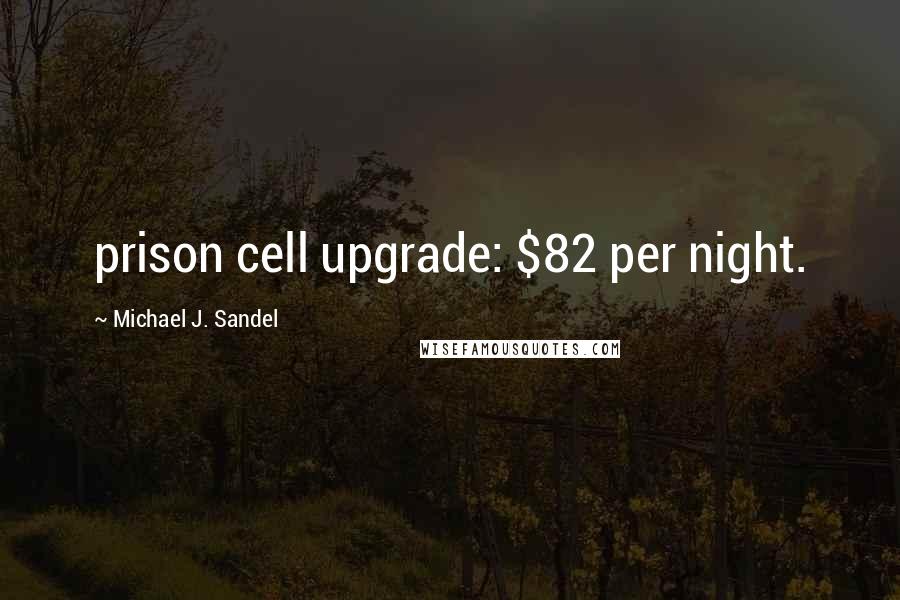 Michael J. Sandel Quotes: prison cell upgrade: $82 per night.