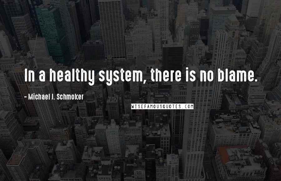 Michael J. Schmoker Quotes: In a healthy system, there is no blame.