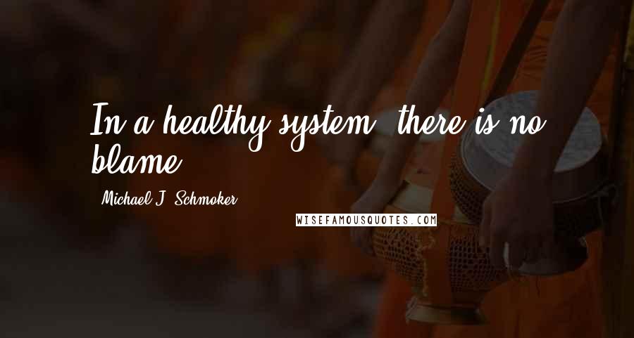 Michael J. Schmoker Quotes: In a healthy system, there is no blame.