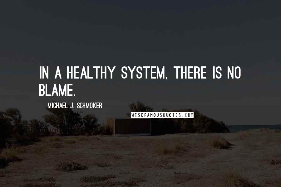 Michael J. Schmoker Quotes: In a healthy system, there is no blame.