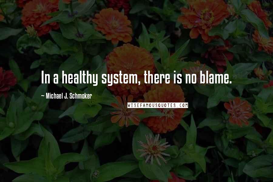 Michael J. Schmoker Quotes: In a healthy system, there is no blame.