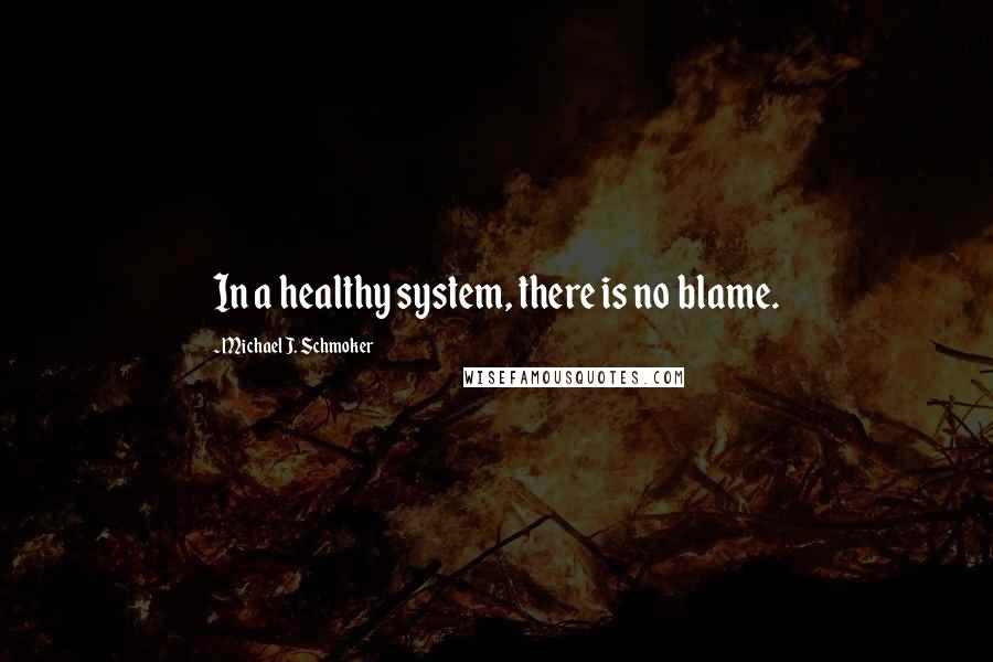 Michael J. Schmoker Quotes: In a healthy system, there is no blame.