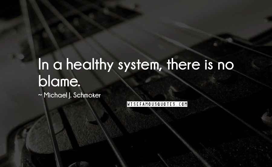 Michael J. Schmoker Quotes: In a healthy system, there is no blame.