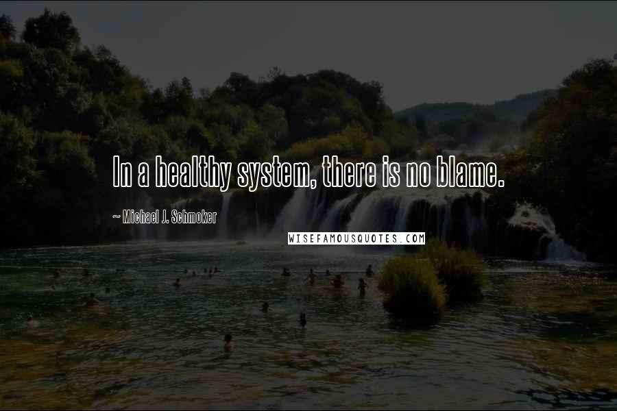 Michael J. Schmoker Quotes: In a healthy system, there is no blame.