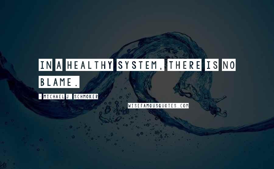 Michael J. Schmoker Quotes: In a healthy system, there is no blame.