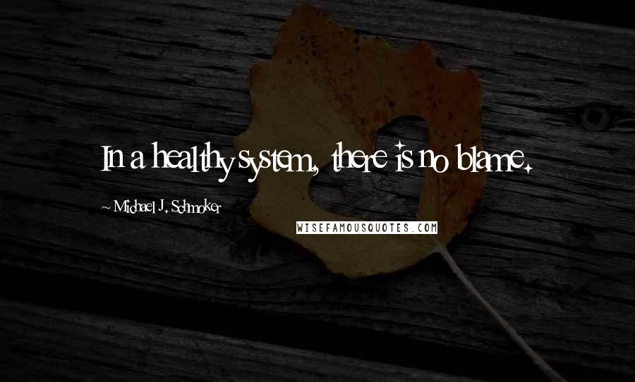 Michael J. Schmoker Quotes: In a healthy system, there is no blame.