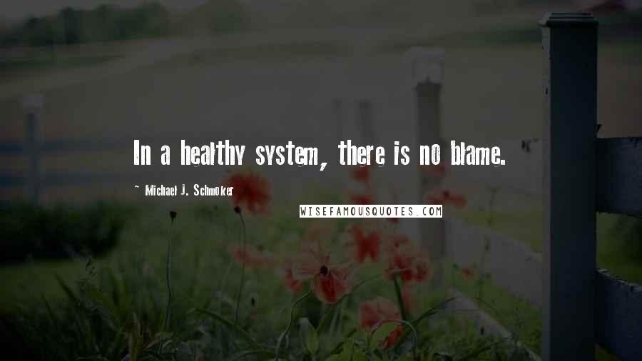 Michael J. Schmoker Quotes: In a healthy system, there is no blame.