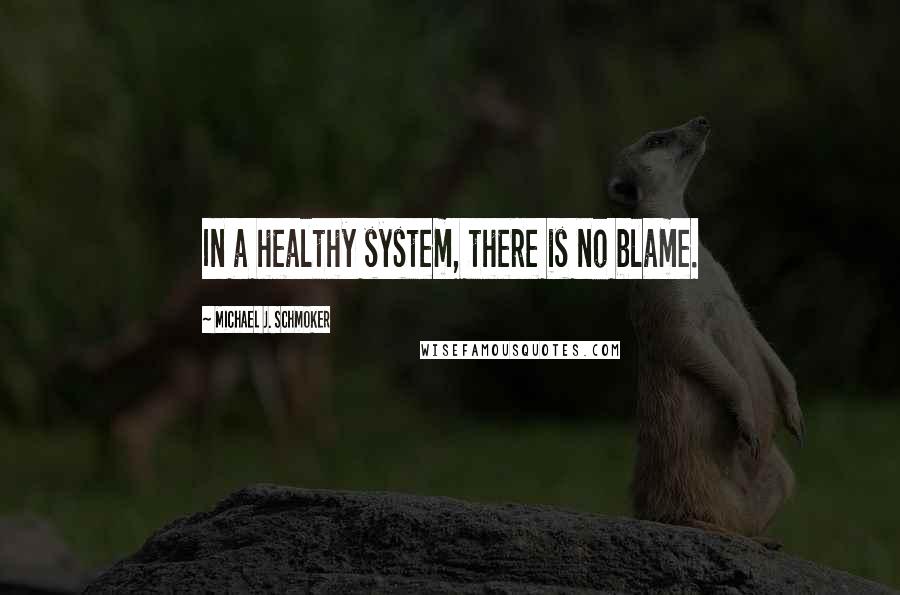 Michael J. Schmoker Quotes: In a healthy system, there is no blame.