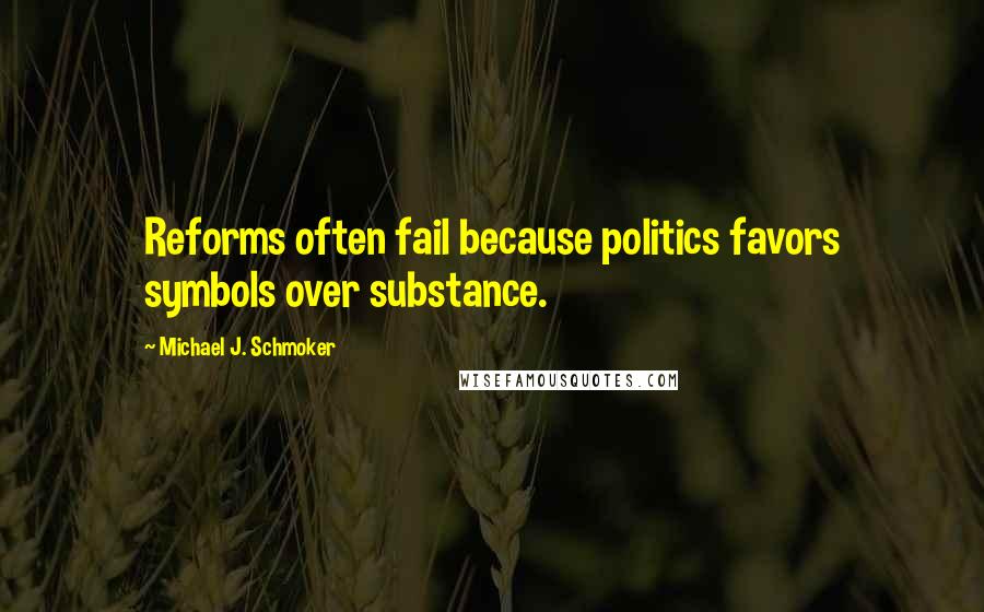 Michael J. Schmoker Quotes: Reforms often fail because politics favors symbols over substance.